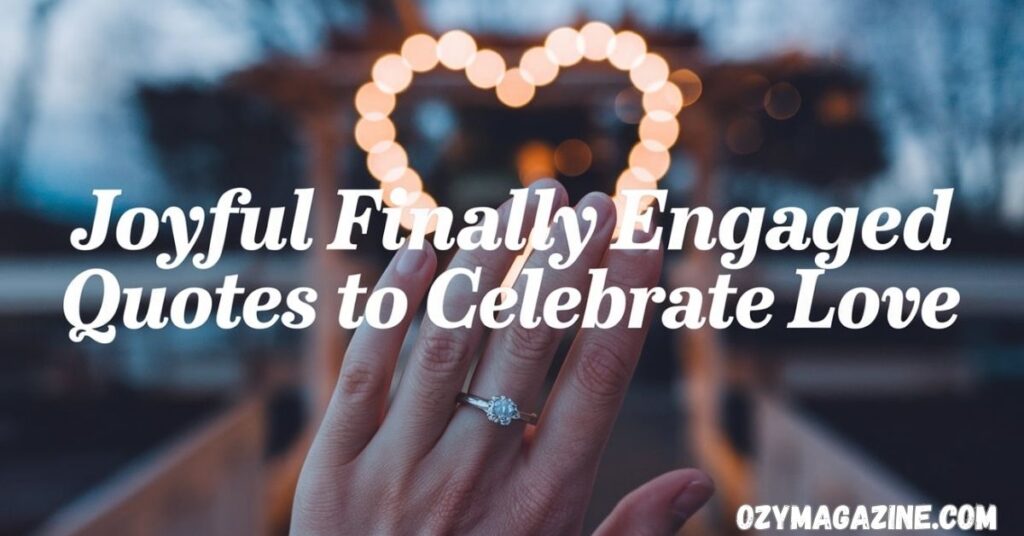 Joyful Finally Engaged Quotes to Celebrate Love